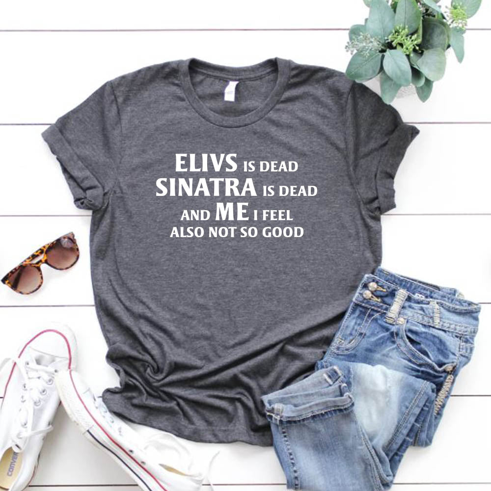 Elvis is Dead Sinatra Is Dead and Me I feel Not So Good T Shirt